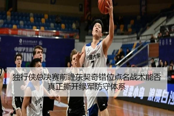 独行侠总决赛前瞻东契奇错位点名战术能否真正撕开绿军防守体系