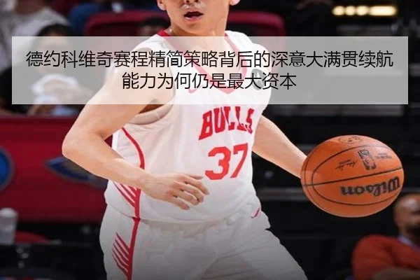 德约科维奇赛程精简策略背后的深意大满贯续航能力为何仍是最大资本