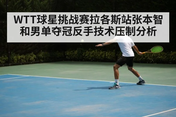 WTT球星挑战赛拉各斯站张本智和男单夺冠反手技术压制分析