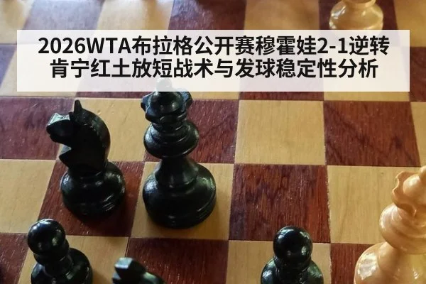 2026WTA布拉格公开赛穆霍娃2-1逆转肯宁红土放短战术与发球稳定性分析