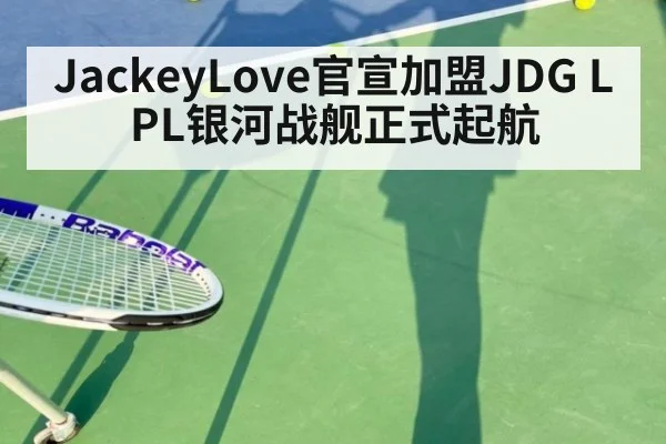 JackeyLove官宣加盟JDG LPL银河战舰正式起航