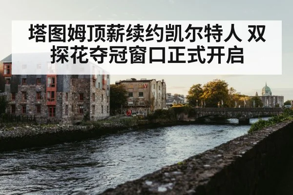 塔图姆顶薪续约凯尔特人 双探花夺冠窗口正式开启