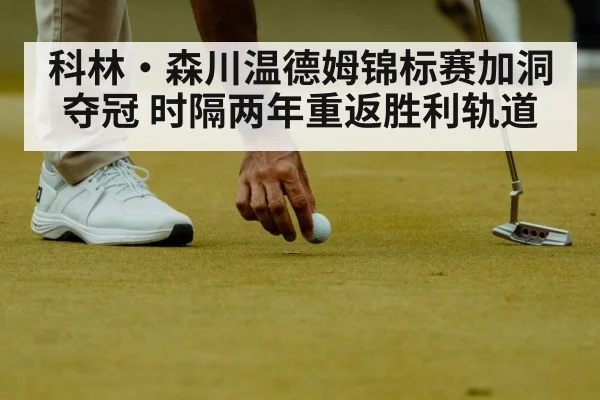科林·森川温德姆锦标赛加洞夺冠 时隔两年重返胜利轨道