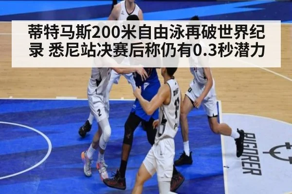 蒂特马斯200米自由泳再破世界纪录 悉尼站决赛后称仍有0.3秒潜力