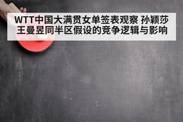 WTT中国大满贯女单签表观察 孙颖莎王曼昱同半区假设的竞争逻辑与影响