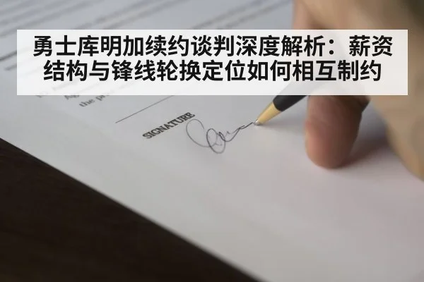 勇士库明加续约谈判深度解析:薪资结构与锋线轮换定位如何相互制约