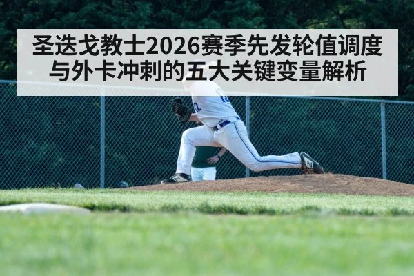 圣迭戈教士2026赛季先发轮值调度与外卡冲刺的五大关键变量解析