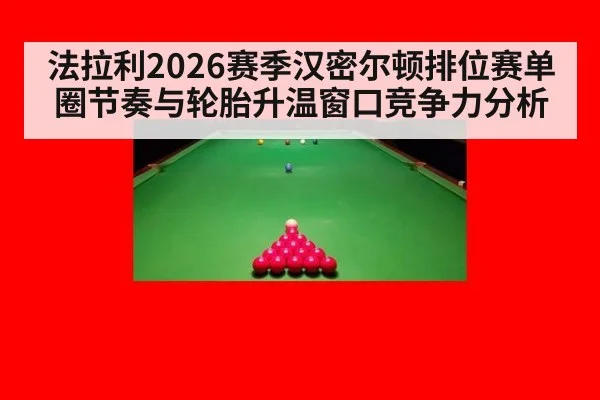 法拉利2026赛季汉密尔顿排位赛单圈节奏与轮胎升温窗口竞争力分析