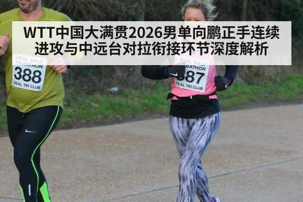 WTT中国大满贯2026男单向鹏正手连续进攻与中远台对拉衔接环节深度解析