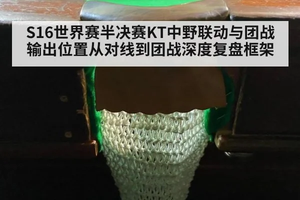 S16世界赛半决赛KT中野联动与团战输出位置从对线到团战深度复盘框架