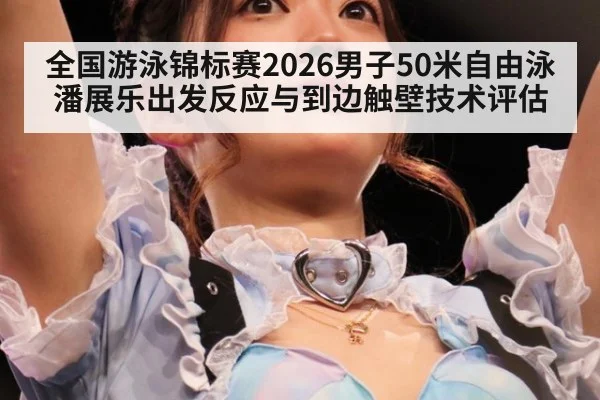 全国游泳锦标赛2026男子50米自由泳潘展乐出发反应与到边触壁技术评估
